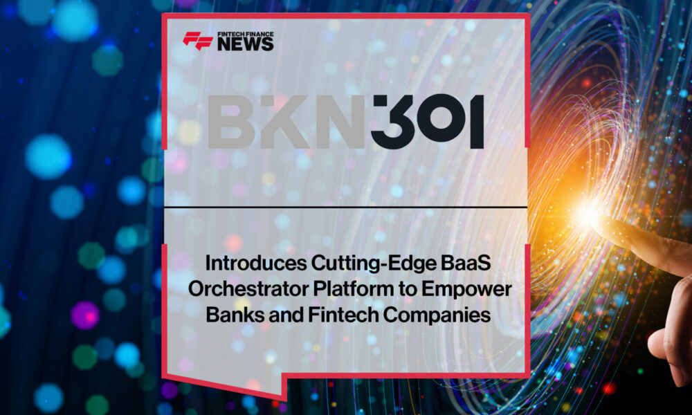 BKN301 Introduces Cutting-Edge BaaS Orchestrator Platform to Empower Banks and Fintech Companies