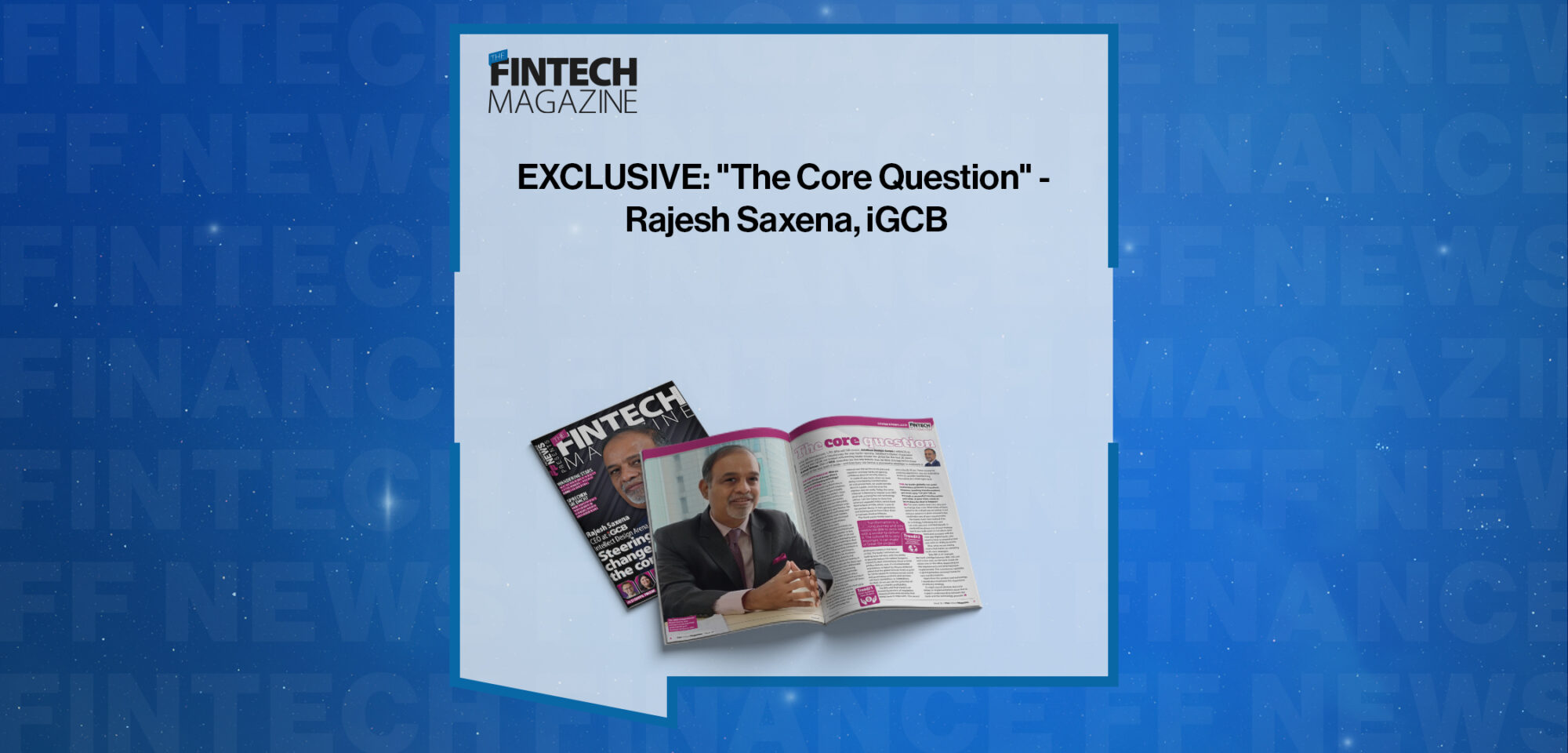 EXCLUSIVE: "The Core Question" - Rajesh Saxena, iGCB in 'The Fintech Magazine'