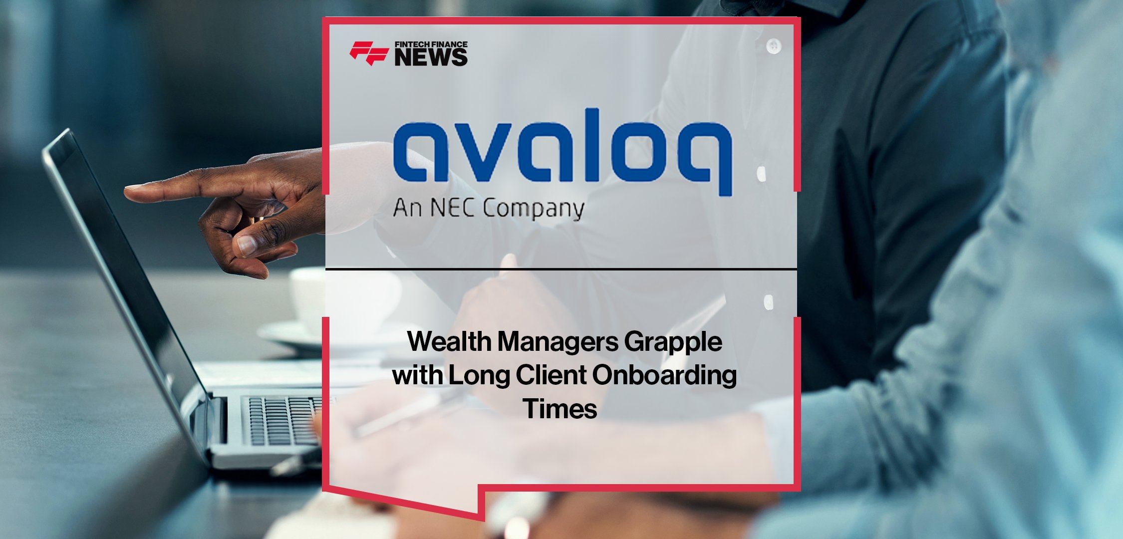 Wealth Managers Grapple with Long Client Onboarding Times – Avaloq Research